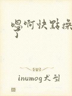 嗯啊快点操死我了