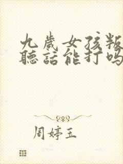 九岁女孩叛逆不听话能打吗