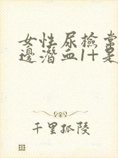 女性尿检常规里边潜血1+是什么意思