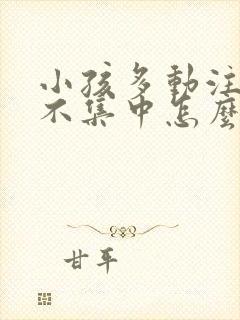 小孩多动注意力不集中怎么治