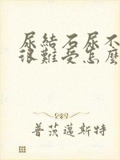 尿结石尿不出来很难受怎么办