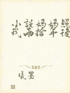 小说妈妈照顾了我两拾年后我被在线阅读