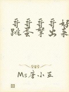 哥哥哥哥好大把跳蛋拿出来