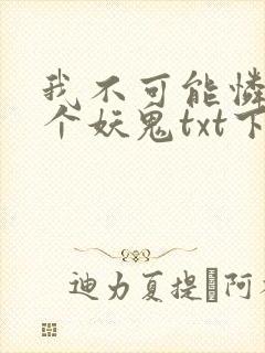 我不可能怜惜一个妖鬼txt下载