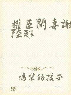 权臣闲妻谢安澜陆离