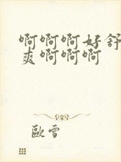 啊啊啊好舒服好爽啊啊啊