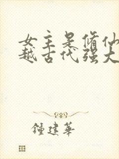 女主是修仙者穿越古代强大的小说