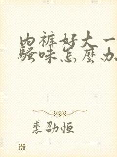 内裤好大一股尿骚味怎么办