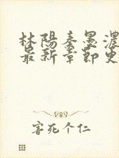 林阳秦墨浓小说最新章节更新内容