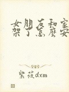 女朋友和家长吵架了怎么安慰