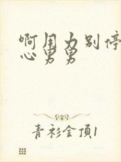 啊用力别停干花心男男