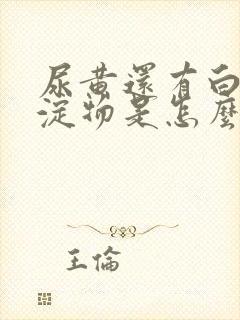 尿黄还有白色沉淀物是怎么回事