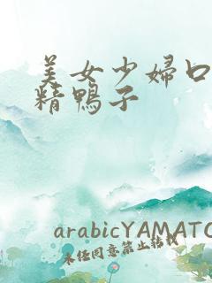 美女少妇口爆吞精鸭子