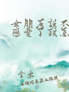 女朋友说不想谈恋爱了该怎么办