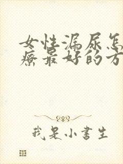 女性漏尿怎么治疗最好的方法