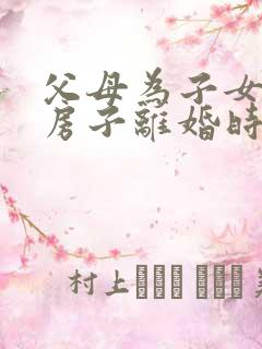 父母为子女买的房子离婚时财产分割