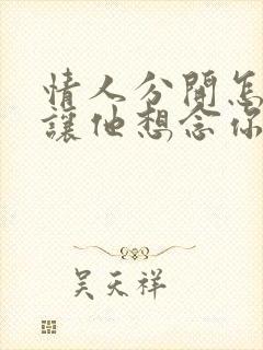 情人分开怎么说让他想念你