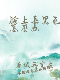 脸上长黑色雀斑怎么办