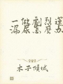 一做剧烈运动就漏尿怎么办