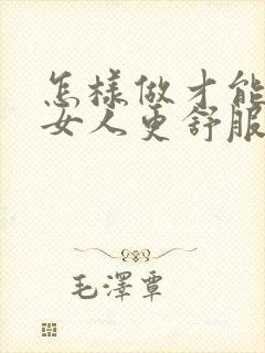 怎样做才能让'女人更舒服