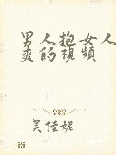 男人抱女人捅到爽的视频