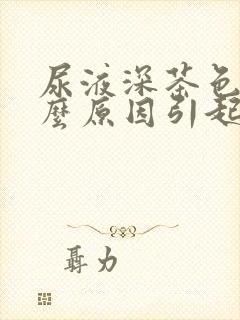 尿液深茶色是什么原因引起的