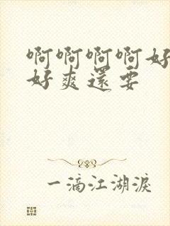 啊啊啊啊好舒服好爽还要