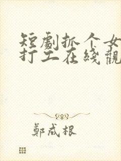 短剧抓个女帝去打工在线观看