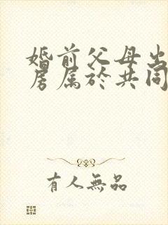 婚前父母出资买房属于共同财产吗