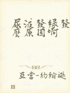 尿液发绿发黑什么原因啊