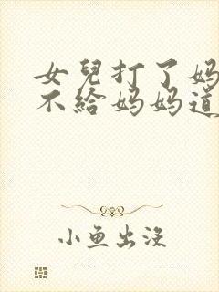 女儿打了妈妈,不给妈妈道歉怎么办