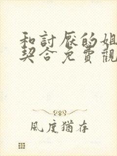 和讨厌的姐姐超契合免费观看