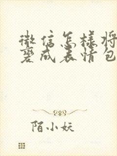 微信怎样将图片变成表情包