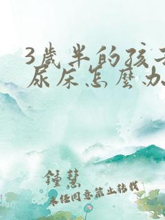 3岁半的孩子还尿床怎么办