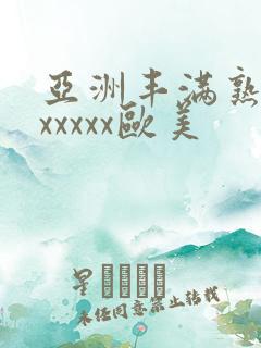 亚洲丰满熟妇乱xxxxx欧美