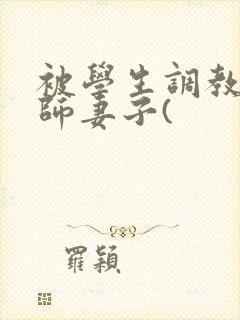 被学生调教的教师妻子(