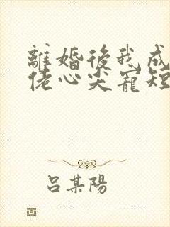 离婚后我成了大佬心尖宠短剧免费观看