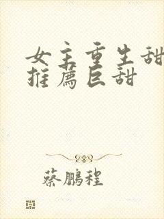 女主重生甜宠文推荐巨甜