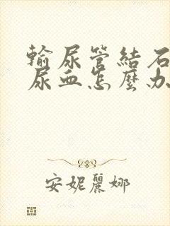 输尿管结石引起尿血怎么办