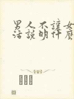 男人不让女人干活说明什么