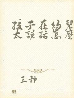 孩子在幼儿园不太说话怎么办