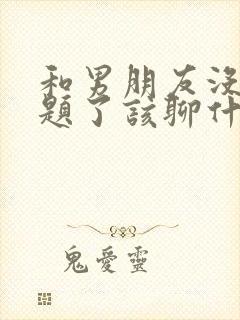 和男朋友没有话题了该聊什么