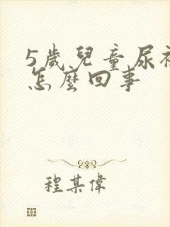 5岁儿童尿裤子怎么回事