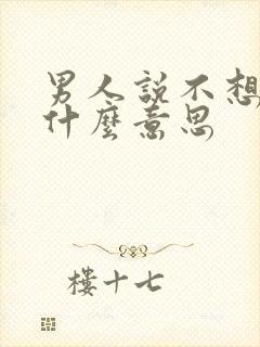 男人说不想你是什么意思