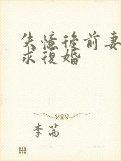 失忆后前妻哭着求复婚