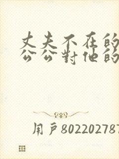 丈夫不在的时候公公对他的感觉字幕