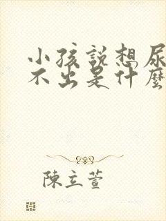 小孩说想尿但尿不出是什么原因