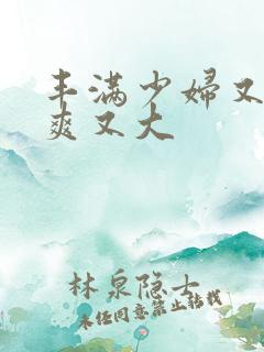 丰满少妇又紧又爽又大