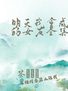 明天我会成为谁的女友全集免费观看下
