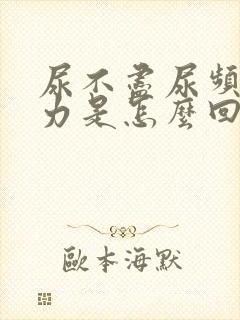 尿不尽尿频尿无力是怎么回事